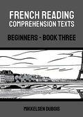 Cover: French Reading Comprehension Texts: Beginners - Book Three (French Reading Comprehension Texts for Beginners) - Mikkelsen Dubois