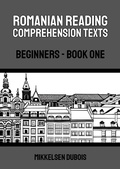 Cover: Romanian Reading Comprehension Texts: Beginners - Book One (Romanian Reading Comprehension Texts for Beginners) - Mikkelsen Dubois