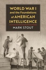 Cover: World War I and the Foundations of American Intelligence - University Press of Kansas