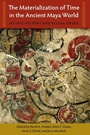 Cover: The Materialization of Time in the Ancient Maya World - University Press of Florida