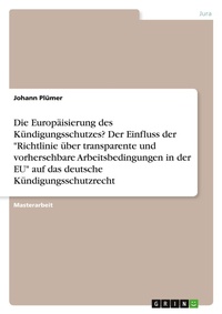 Abbildung von: Die Europaeisierung des Kuendigungsschutzes? Der Einfluss der "Richtlinie ueber transparente und vorhersehbare Arbeitsbedingungen in der EU" auf das deutsche Kuendigungsschutzrecht - GRIN Verlag