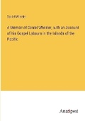 Cover: A Memoir of Daniel Wheeler, with an Account of his Gospel Labours in the Islands of the Pacific - Anatiposi Verlag
