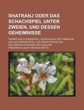 Cover: Shatranj Oder Das Schachspiel Unter Zweien, Und Dessen Geheimnisse; Ferner Das Courierspiel, Rundschach Des Tamerlan Und Das Kriegesspiel. Aus Den Alt - Rarebooksclub.com