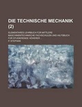 Cover: Die Technische Mechanik; Elementares Lehrbuch Fur Mittlere Maschinentechnische Fachschulen Und Hilfsbuch Fur Studierende Hoherer ... (2) - Rarebooksclub.com