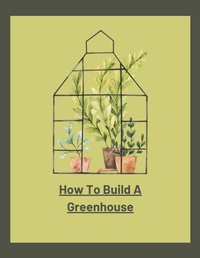 Enlarge image Cover: How To Build A Greenhouse - Jenny Watt
