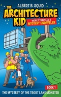 Cover: Albert B. Squid The Architecture Kid World Traveler & Mystery Unraveler The Mystery Of The Trout Lake Monster Book 1 - Square Root of Squid Publishing