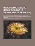 Cover: Histoire Militaire Du Regne de Louis Le Grand, Roy de France; Enrichie Des Plans Necessaires. on y a Joint Un Traite Particulier de Pratiques & de Max - Rarebooksclub.com
