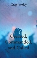 Cover: Created, Commanded, and Called - Greg Lemley