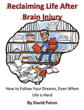 Cover: Reclaiming Life After Brain Injury - How to Follow Your Dreams, Even When Life is Hard - David Paton