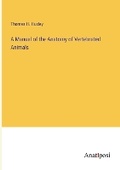 Cover: A Manual of the Anatomy of Vertebrated Animals - Anatiposi Verlag