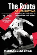 Cover: The Roots of Net-Busting-Exploring the Early Days of Football's Best Goal Scorers - PN Books