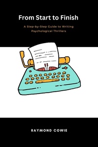 Enlarge image Cover: From Start to Finish: A Step-by-Step Guide to Writing Psychological Thrillers (Creative Writing Tutorials, #6) - Raymond Cowie