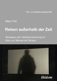 Abbildung von: Reisen außerhalb der Zeit: Strategien der Selbstinszenierung im Kino von Manoel de Oliveiraen außerhalb der Zeit - ibidem
