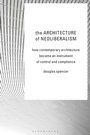 Cover: The Architecture of Neoliberalism - Bloomsbury Visual Arts