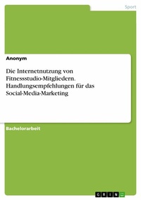 Abbildung von: Die Internetnutzung von Fitnessstudio-Mitgliedern. Handlungsempfehlungen für das Social-Media-Marketing - GRIN Verlag