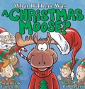 Cover: What If There Was A Christmas Moose? - Three Bookworms Publishing