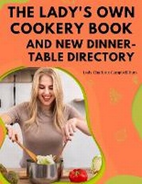 Abbildung von: The Lady's Own Cookery Book and New Dinner-Table Directory - Intell Book Publishers