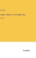 Cover: A Select Collection of Old English Plays - Anatiposi Verlag