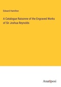 Cover: A Catalogue Raisonne of the Engraved Works of Sir Joshua Reynolds - Anatiposi Verlag