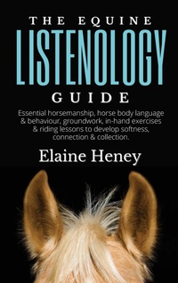Abbildung von: The Equine Listenology Guide - Essential horsemanship, horse body language & behaviour, groundwork, in-hand exercises & riding lessons to develop softness, connection & collection - Grey Pony Films