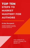Cover: Top Ten Steps to Market Mastery for Authors (Top Ten Series) - B Alan Bourgeois
