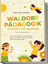 Abbildung von: Waldorfpädagogik verstehen und anwenden - Das Praxisbuch: Wie Sie die Prinzipien der Waldorfpädagogik gezielt im Lehralltag einbinden und innovative Unterrichtskonzepte erstellen - Edition Lunerion
