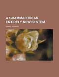 Cover: A Grammar on an Entirely New System - Rarebooksclub.com