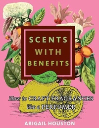 Abbildung von: Scents with Benefits: How to Craft Fragrances Like a Perfumer - Microcosm Publishing