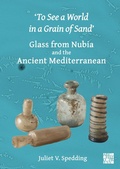 Cover: 'To See a World in a Grain of Sand': Glass from Nubia and the Ancient Mediterranean - Archaeopress Archaeology
