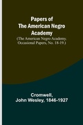 Cover: Papers of the American Negro Academy. (The American Negro Academy. Occasional Papers, No. 18-19.) - ALPHA EDITION