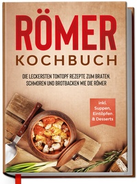 Abbildung von: Römer Kochbuch: Die leckersten Tontopf Rezepte zum Braten, Schmoren und Brotbacken wie die Römer - inkl. Suppen, Eintöpfen & Desserts - Edition Dreiblatt