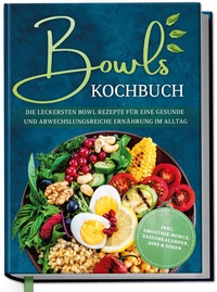 Abbildung von: Bowls Kochbuch: Die leckersten Bowl Rezepte für eine gesunde & abwechslungsreiche Ernährung im Alltag - inkl. Smoothie-Bowls, Saisonkalender, Dips & Soßen - Edition Dreiblatt