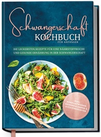 Abbildung von: Schwangerschaft Kochbuch für Anfänger: Die leckersten Rezepte für eine nährstoffreiche und gesunde Ernährung in der Schwangerschaft - Edition Dreiblatt