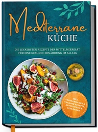 Abbildung von: Mediterrane Küche: Die leckersten Rezepte der Mittelmeerdiät für eine gesunde Ernährung im Alltag - Edition Dreiblatt