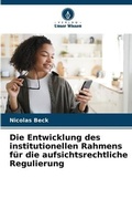 Cover: Die Entwicklung des institutionellen Rahmens fuer die aufsichtsrechtliche Regulierung - Verlag Unser Wissen