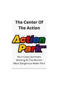 Cover: The Center Of The Action - My 5 Crazy Summers Working At The World's Most Dangerous Water Park - Dennis Higgins