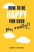 Cover: How To Be Happy For Ever (No, Really!!) - Campbell Publishers