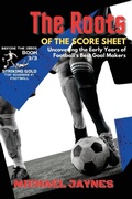 Cover: The Roots of the Score Sheet-Uncovering the Early Years of Football's Best Goal Makers - PN Books