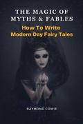 Cover: The Magic of Myths & Fables: How to Write Modern Day Fairy Tales (Creative Writing Tutorials, #11) - Raymond Cowie