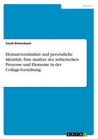 Abbildung von: Heimatverständnis und persönliche Identität. Eine Analyse der ästhetischen Prozesse und Elemente in der Collage-Gestaltung - GRIN Verlag