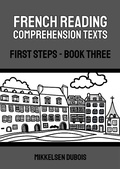 Cover: French Reading Comprehension Texts: First Steps - Book Three (French Reading Comprehension Texts for New Language Learners) - Mikkelsen Dubois