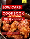 Cover: Low Carb Cookbook for Beginners: A Collection of the Most Delicious Low Carb Diet Recipes You Can Easily Make at Home in 2023! (Low Carb Recipes For 2023, #1) - Kerry Watts