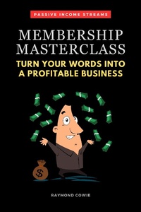 Enlarge image Cover: Membership Masterclass: Turn Your Words Into A Profitable Business (Passive Income Streams, #1) - Raymond Cowie