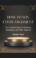 Cover: How to Win Every Argument The Ultimate Guide to Debating, Persuading, and Public Speaking - Victor Mensah