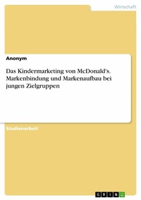 Abbildung von: Das Kindermarketing von McDonald's. Markenbindung und Markenaufbau bei jungen Zielgruppen - GRIN Verlag