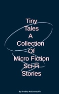 Cover: Tiny Tales A Collection of Micro Fiction Sci-Fi Stories - Bradley McConnachie
