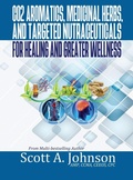 Cover: CO2 Aromatics, Medicinal Herbs, and Targeted Nutraceuticals for Healing and Greater Wellness - Scott A Johnson Professional Writing Services