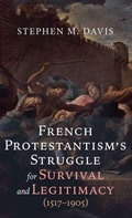 Cover: French Protestantism's Struggle for Survival and Legitimacy (1517-1905) - Wipf & Stock Publishers