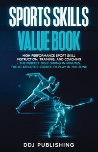 Abbildung von: Sports Skills Value Book. High Performance Sport Skill Instruction, Training and Coaching + The Perfect Golf Swing In Minutes. The #1 Athelete's Source to Play In the Zone - DDJ Publishing