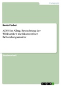Cover: ADHS im Alltag. Betrachtung der Wirksamkeit medikament&ouml;ser Behandlungsans&auml;tze - GRIN Verlag